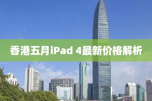 香港五月iPad 4最新价格解析