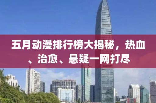 五月动漫排行榜大揭秘，热血、治愈、悬疑一网打尽