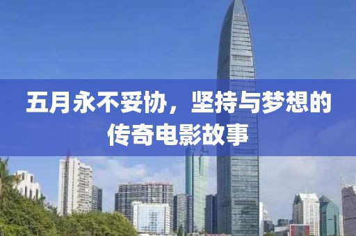 五月永不妥协，坚持与梦想的传奇电影故事
