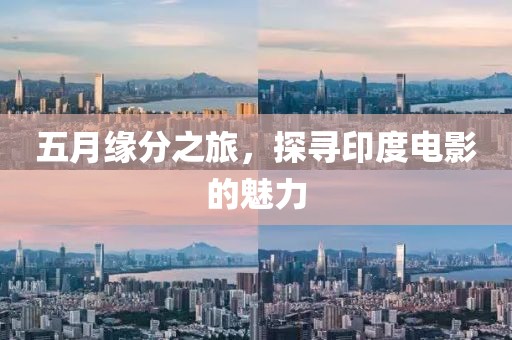 五月缘分之旅，探寻印度电影的魅力