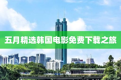 五月精选韩国电影免费下载之旅