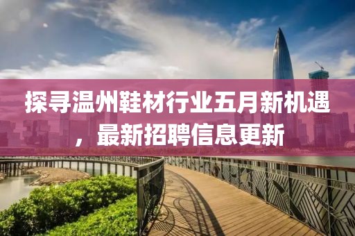 探寻温州鞋材行业五月新机遇，最新招聘信息更新