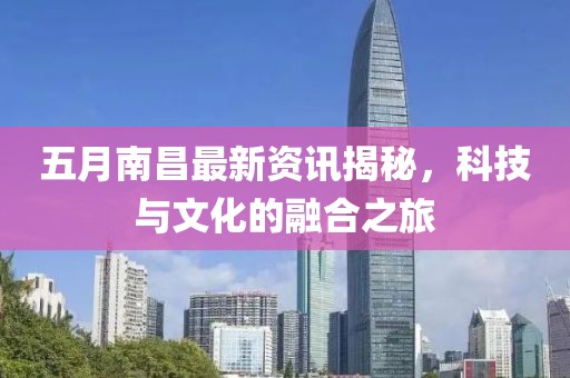 五月南昌最新资讯揭秘，科技与文化的融合之旅