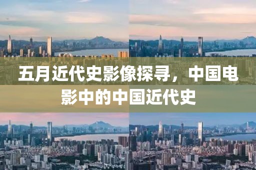 五月近代史影像探寻，中国电影中的中国近代史