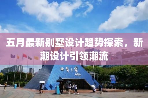 五月最新别墅设计趋势探索，新潮设计引领潮流