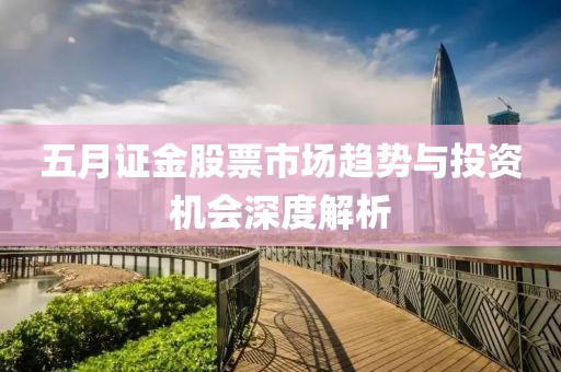 五月证金股票市场趋势与投资机会深度解析