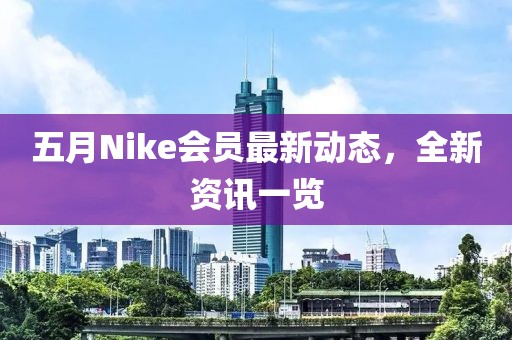 五月Nike会员最新动态，全新资讯一览