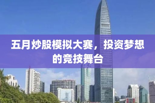 五月炒股模拟大赛，投资梦想的竞技舞台