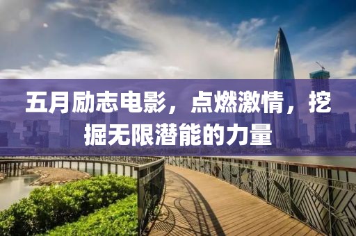 五月励志电影，点燃激情，挖掘无限潜能的力量