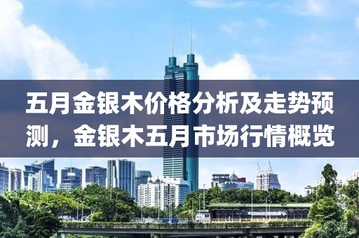 五月金银木价格分析及走势预测，金银木五月市场行情概览