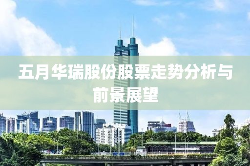五月华瑞股份股票走势分析与前景展望