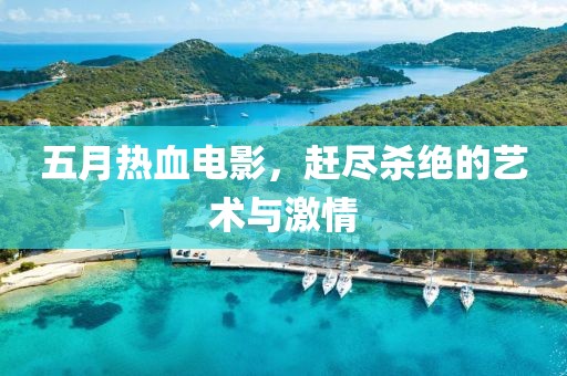 五月热血电影，赶尽杀绝的艺术与激情