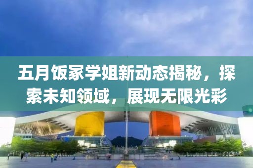 五月饭冢学姐新动态揭秘，探索未知领域，展现无限光彩