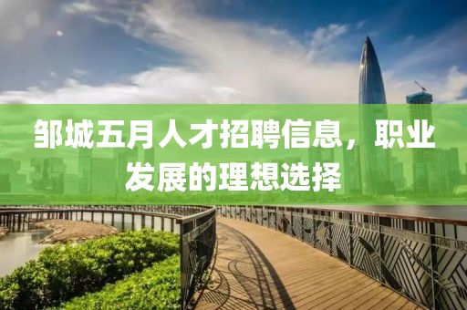 邹城五月人才招聘信息，职业发展的理想选择