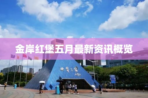 金岸红堡五月最新资讯概览
