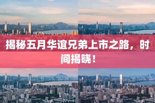 揭秘五月华谊兄弟上市之路，时间揭晓！