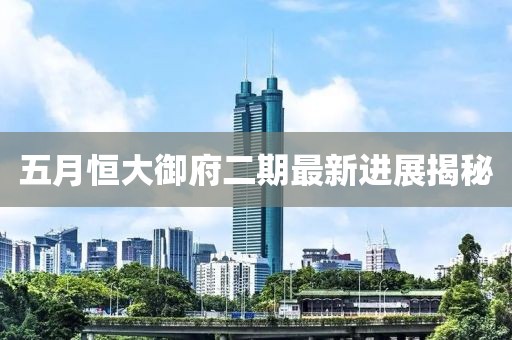 五月恒大御府二期最新进展揭秘