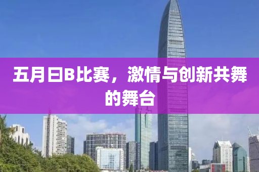 五月曰B比赛，激情与创新共舞的舞台