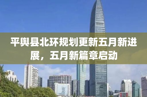 平舆县北环规划更新五月新进展，五月新篇章启动