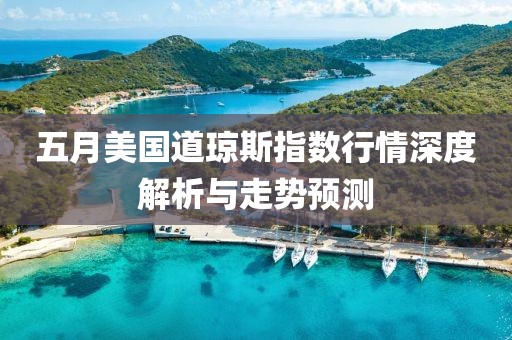 五月美国道琼斯指数行情深度解析与走势预测