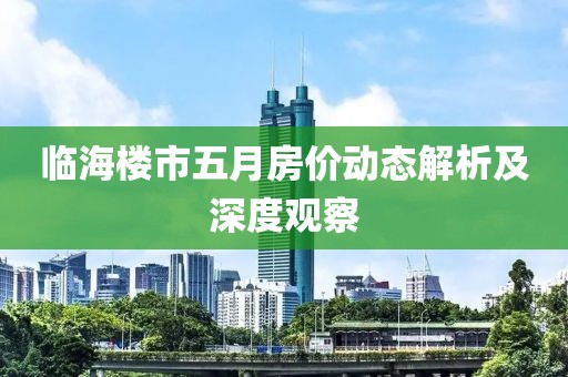 临海楼市五月房价动态解析及深度观察