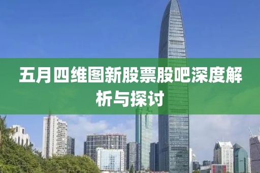 五月四维图新股票股吧深度解析与探讨