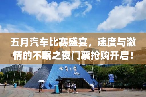 五月汽车比赛盛宴，速度与激情的不眠之夜门票抢购开启！
