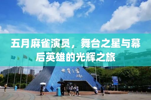 五月麻雀演员，舞台之星与幕后英雄的光辉之旅