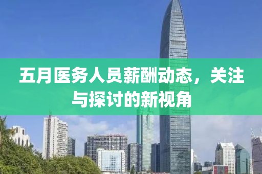 五月医务人员薪酬动态，关注与探讨的新视角