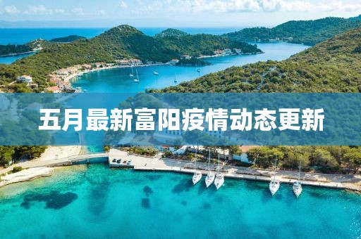 五月最新富阳疫情动态更新