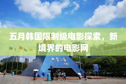 五月韩国限制级电影探索，新境界的电影网