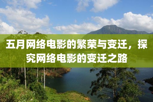 五月网络电影的繁荣与变迁，探究网络电影的变迁之路