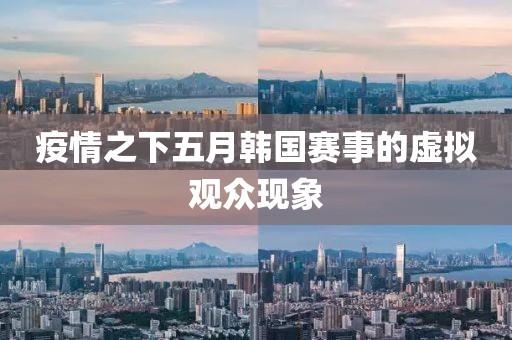 疫情之下五月韩国赛事的虚拟观众现象