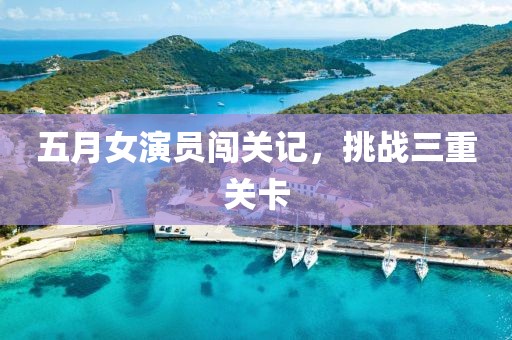 五月女演员闯关记，挑战三重关卡