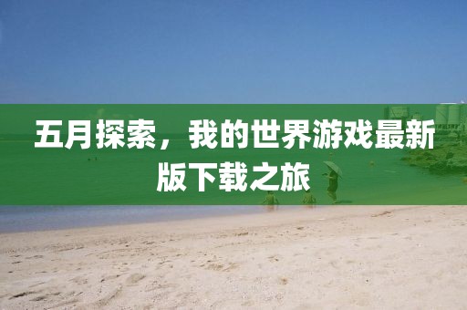 五月探索，我的世界游戏最新版下载之旅