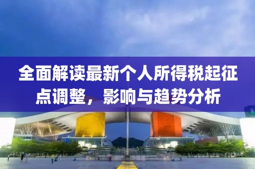 全面解读最新个人所得税起征点调整，影响与趋势分析