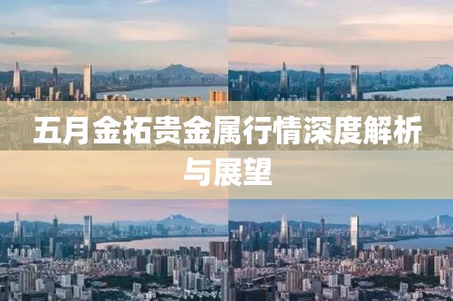 五月金拓贵金属行情深度解析与展望