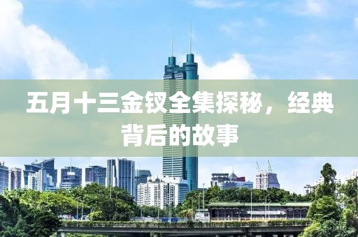 五月十三金钗全集探秘，经典背后的故事