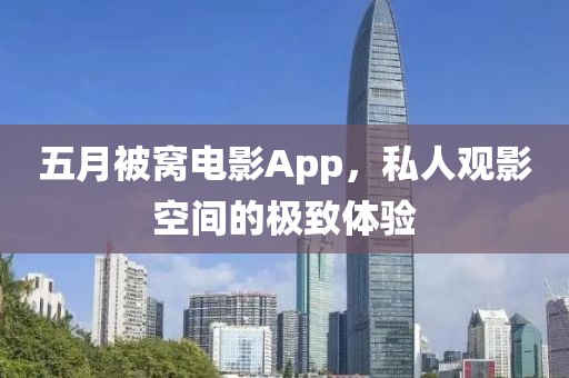 五月被窝电影App，私人观影空间的极致体验