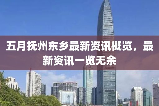 五月抚州东乡最新资讯概览，最新资讯一览无余