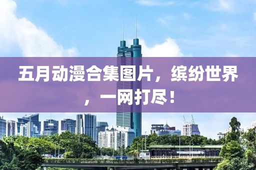 五月动漫合集图片，缤纷世界，一网打尽！