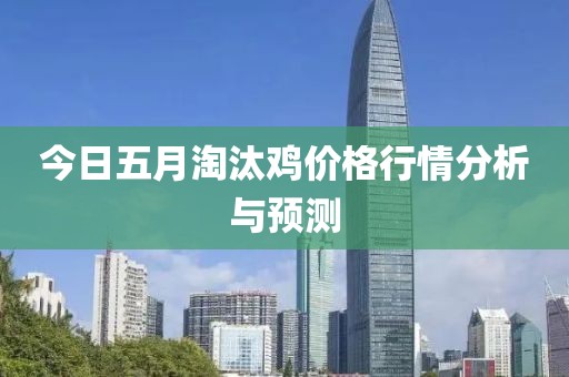 今日五月淘汰鸡价格行情分析与预测