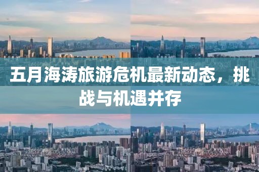 五月海涛旅游危机最新动态，挑战与机遇并存