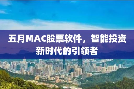 五月MAC股票软件，智能投资新时代的引领者