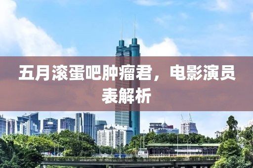 五月滚蛋吧肿瘤君，电影演员表解析