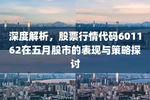 深度解析，股票行情代码601162在五月股市的表现与策略探讨