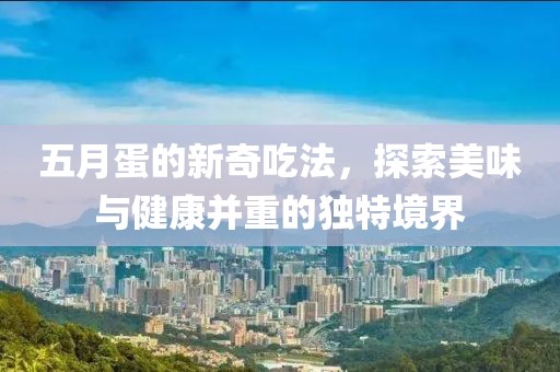 五月蛋的新奇吃法，探索美味与健康并重的独特境界