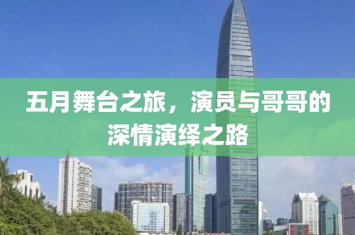 五月舞台之旅，演员与哥哥的深情演绎之路