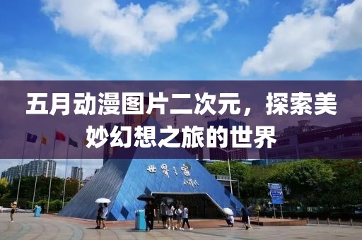五月动漫图片二次元，探索美妙幻想之旅的世界