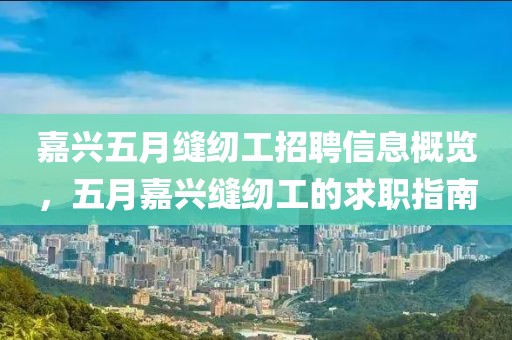 嘉兴五月缝纫工招聘信息概览，五月嘉兴缝纫工的求职指南